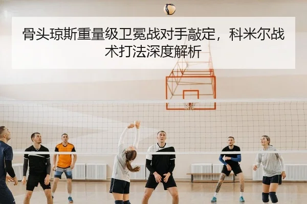 骨头琼斯重量级卫冕战对手敲定，科米尔战术打法深度解析